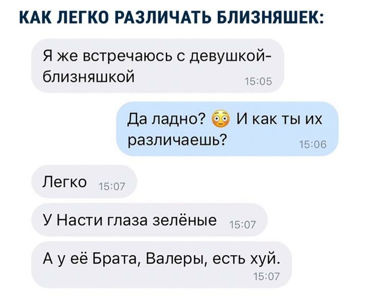 КАК ЛЕГКО РАЗЛИЧАТЬ БЛИЗНЯШЕК Я же встречаюсь с девушкой близняшкой ть оь Да ладно И как ты их различаешь 1505 Легко У Насти глаза зелёные 15 А у её Брата Валеры есть хуй 157 07