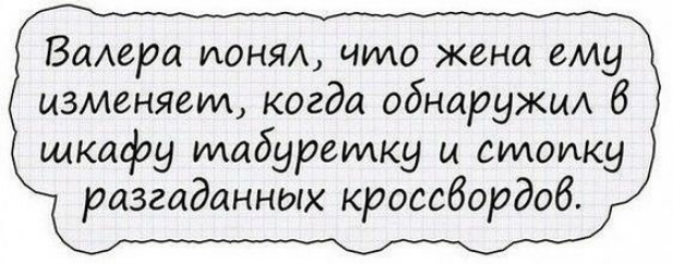 Валера ионял что жена ему изменяем когда обнаружил 6 шкафу мабуреилку и стопку разгаданных кроссвордов