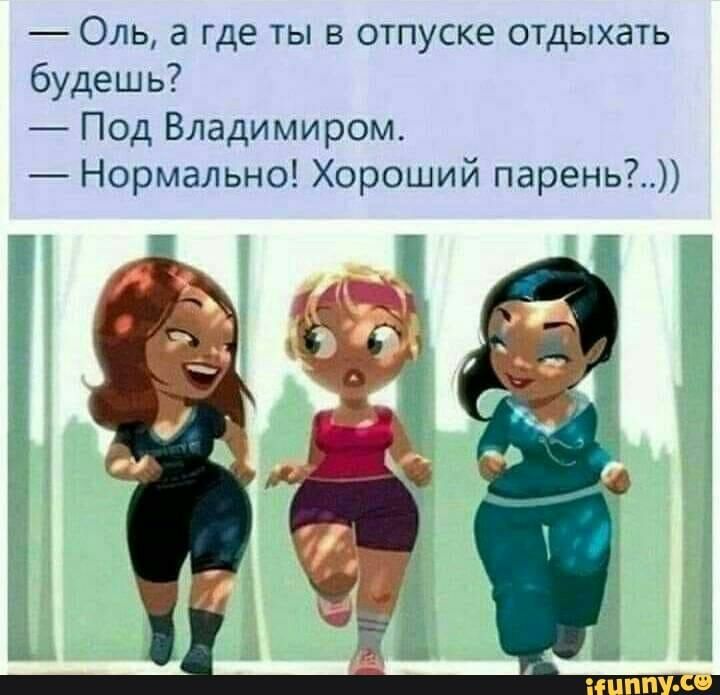 Оль а где ты в отпуске отдыхать будешь Под Владимиром Нормально Хороший парень