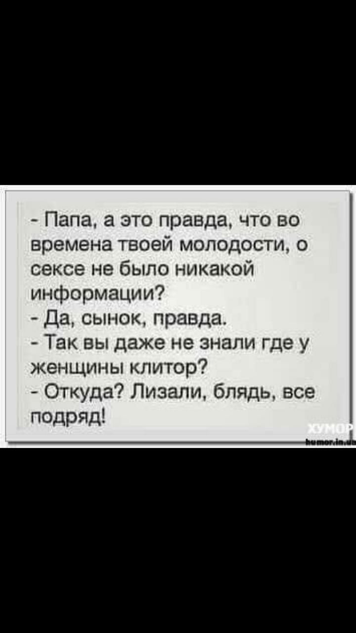 Папа а это правда что во времена твоей молодости о сексе не было никакой информации Да сынок правда Так вы даже не знали где у женщины клитор Откуда Лизали блядь все подряд