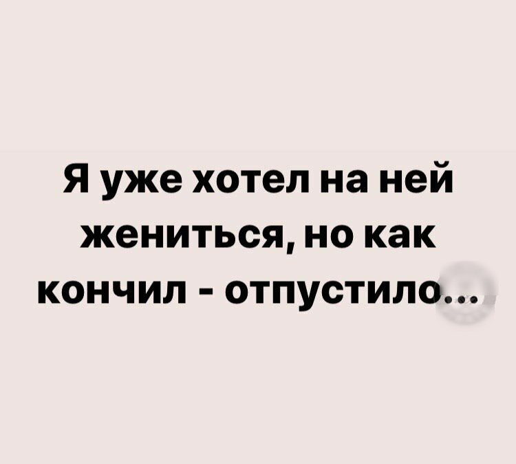 Я уже хотел на ней жениться но как кончил отпустило