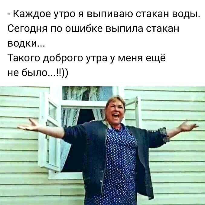 Каждое утро я выпиваю стакан воды Сегодня по ошибке выпила стакан водки Такого доброго утра у меня ещё не было