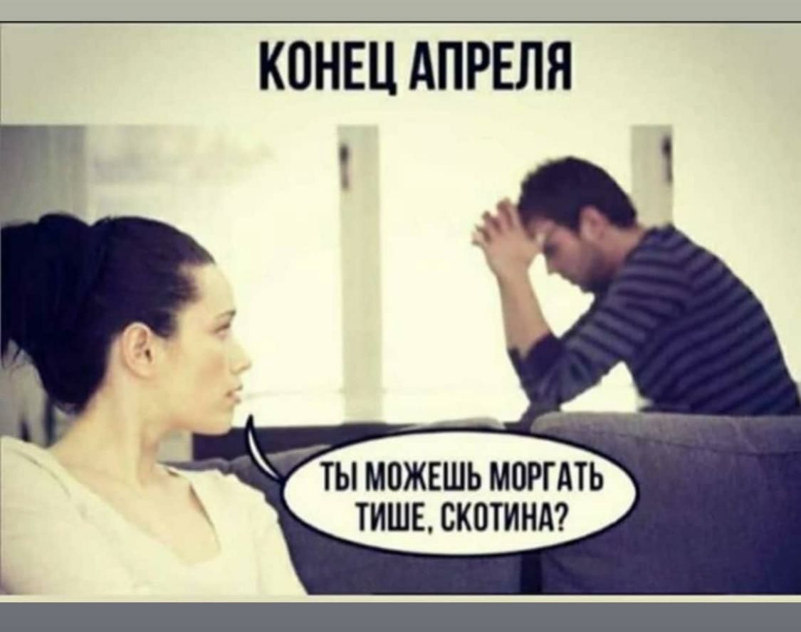 КОНЕЦ АПРЕЛЯ ты можешь моргдть тише скотинд