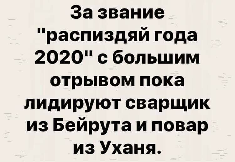 За звание распиздяй года 2020 с большим отрывом пока лидируют сварщик из Бейрута и повар из Уханя