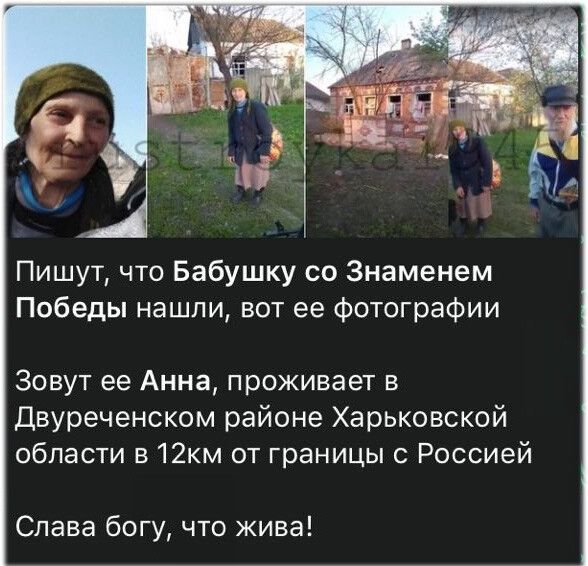 Пишут что Бабушку со Знаменем Победы нашли вот ее фотографии Зовут ее Анна проживает в Двуреченском районе Харьковской области в12км от границы с Россией Слава богу что жива