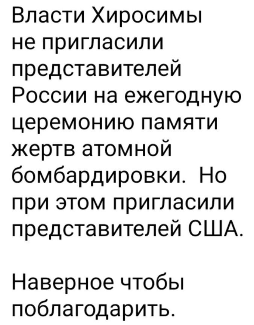 Власти Хиросимы не пригласили представителей России на ежегодную церемонию памяти жертв атомной бомбардировки Но при этом пригласили представителей США Наверное чтобы поблагодарить