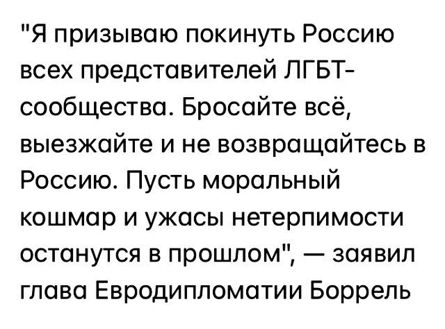Я призываю покинуть Россию всех представителей ЛГБТ сообщества Бросайте всё выезжайте и не возвращайтесь в Россию Пусть моральный кошмар и ужасы нетерпимости останутся в прошлом заявил глава Евродиппоматии Боррель