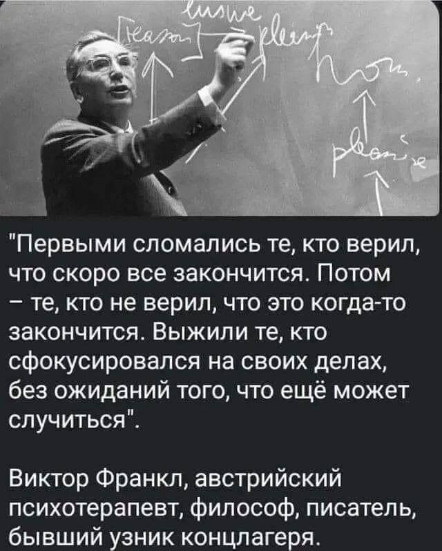Первыми сломались те кто верил что скоро все закончится Потом те кто не верил что это когда то закончится Выжили те кто сфокусировался на своих делах без ожиданий того что ещё может случиться Виктор Франкл австрийский психотерапевт философ писатель бывший узник концлагеря