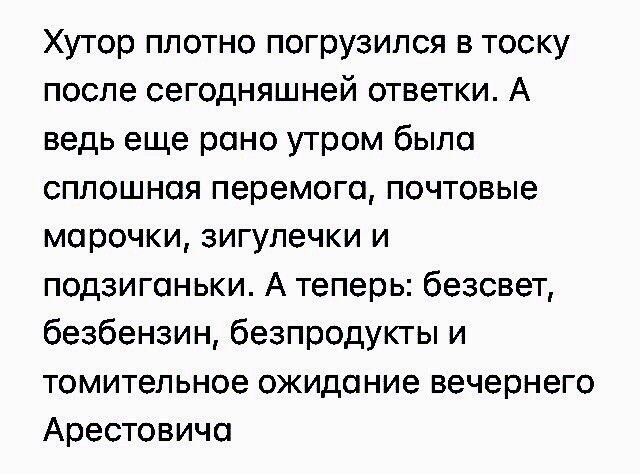 Хутор плотно погрузился в тоску после сегодняшней ответки А ведь еще рано утром было сплошная перемого почтовые морочки зигупечки и подзигоньки А теперь безсвет безбензин безпродук гы и томительное ожидание вечернего Арестовича