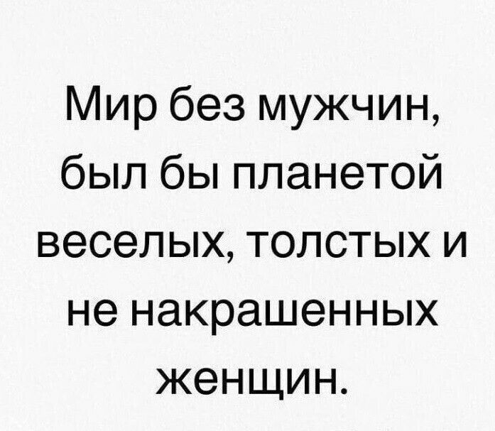 Мир без мужчин был бы планетой веселых толстых и не накрашенных женщин