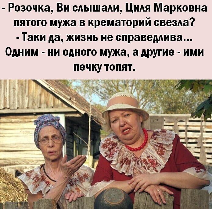 Розочка Ви сдышади Цидя Марковна пятого мужа в крематорий свезла Таки ЖИЗНЬ не справемива Одним ни одного мужа а другие ими печку топят