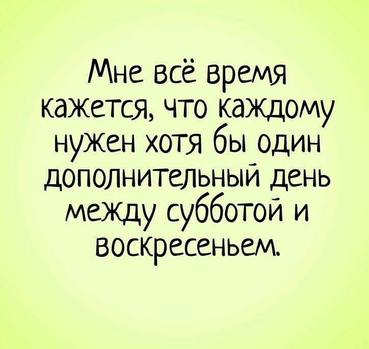 Мне всё время кажется что каждому нужен хотя бы один дополнительным день межцу субботой и воскресеньеи