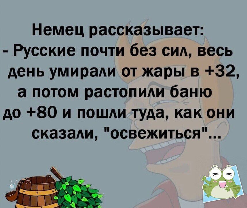 Немец рассказывает Русские почти без сид весь день умираАи от жары в 32 а потом растопиди баню до 80 и пошли туда как они сказади освежиться