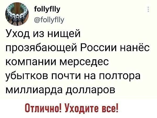 іоНуШу гоиУгНу Уход из нищей прозябающей России нанёс компании мерседес убытков почти на полтора миллиарда долларов Отлично Уходите все