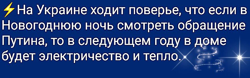 На Украине ходит поверье что если в Новогоднюю ночь смотреть обращение Путина то в следующем году в доме будет электричество и теплок Ц _