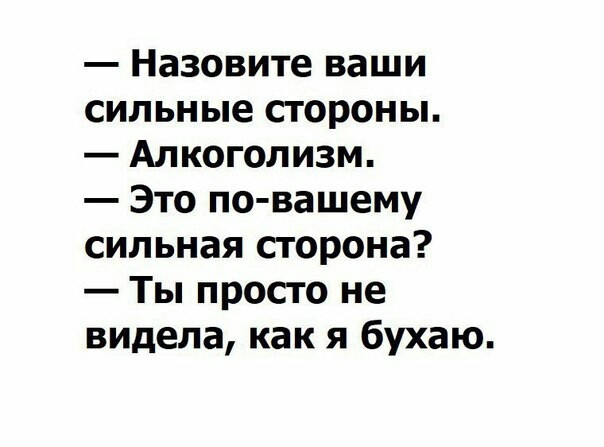 Назовите ваши сильные стороны Алкоголизм Это по вашему сильная сторона Ты просто не видела как я бухаю