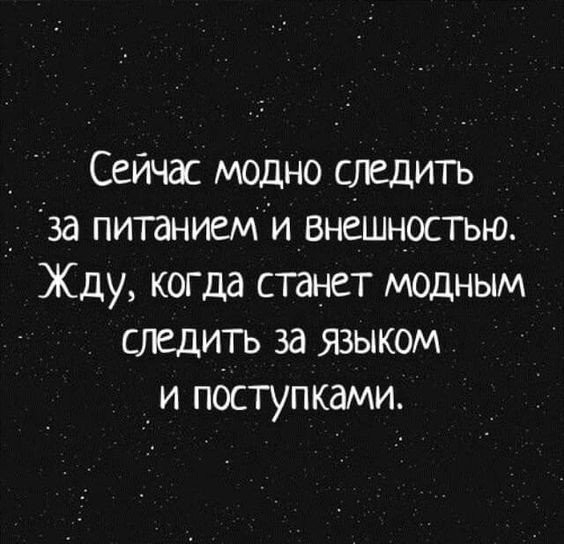 _ Сейчас модно следить за питанием и внешностью Жду когда станет модным следить за языком _и поступками