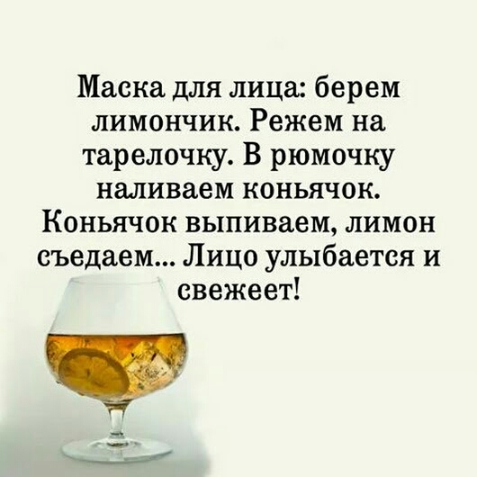 Маска для лица берем лимончик Режем на тарелочку В рюмочку наливаем коньячок Коньячок выпиваем лимон съедаем Лицо улыбается и свежеет