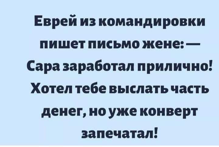 Еврей из командировки пишет письмо жене Сара заработал прилично Хотел тебе выслать часть денег но уже конверт запечатал