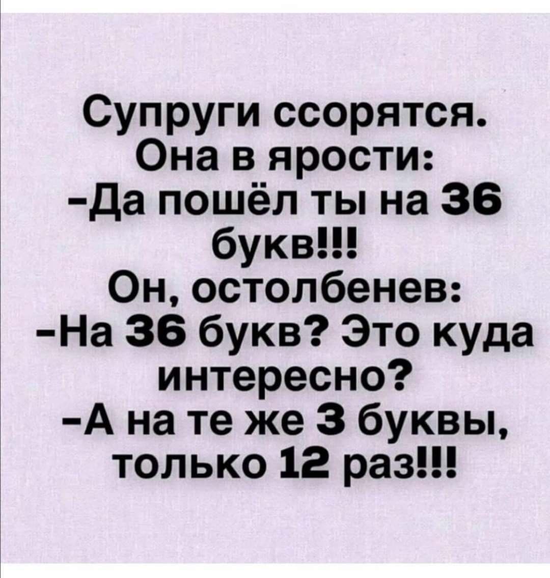 Супруги ссорятся Она в ярости да пошёл ты на 36 букв Он остопбенев На 36 букв Это куда интересно А на те же 3 буквы только 12 раз