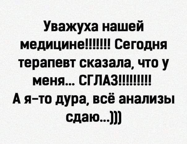 Уважуха нашей медицине Сегодня терапевт сказала что у меня СГЛАЗ А я то дура всё анализы сдаюш