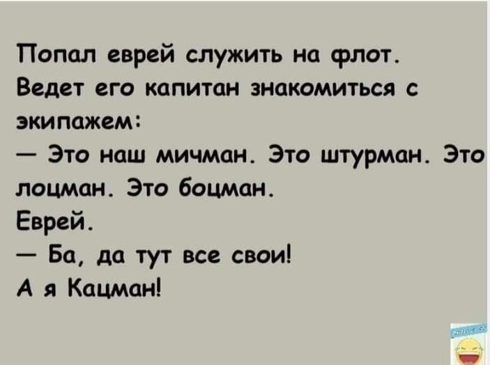 Попал еврей служить на флот Ведет его капитан знакомиться с экипажем Это наш мичман Это штурман Это лоцман Это бацмпн Еврей Ба да тут все свои А я Кацман
