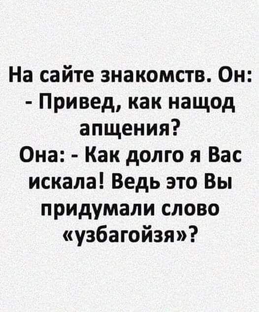 На сайте знакомств Он Привед как нащод апщения Она Как долго я Вас искала Ведь это Вы придумали слово узбагойзя