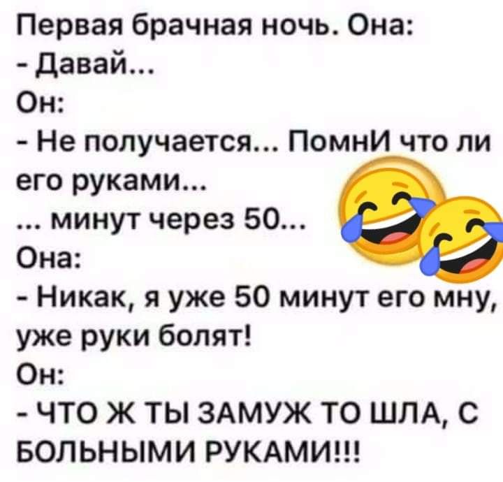 Первая брачная ночь Она давай Он Не получается Помни что ли его руками минут через 50 Она Никак я уже 50 минут его мну уже руки болят Он ЧТО Ж ТЫ ЗАМУЖ ТО ШЛА С БОЛЬНЫМИ РУКАМИ