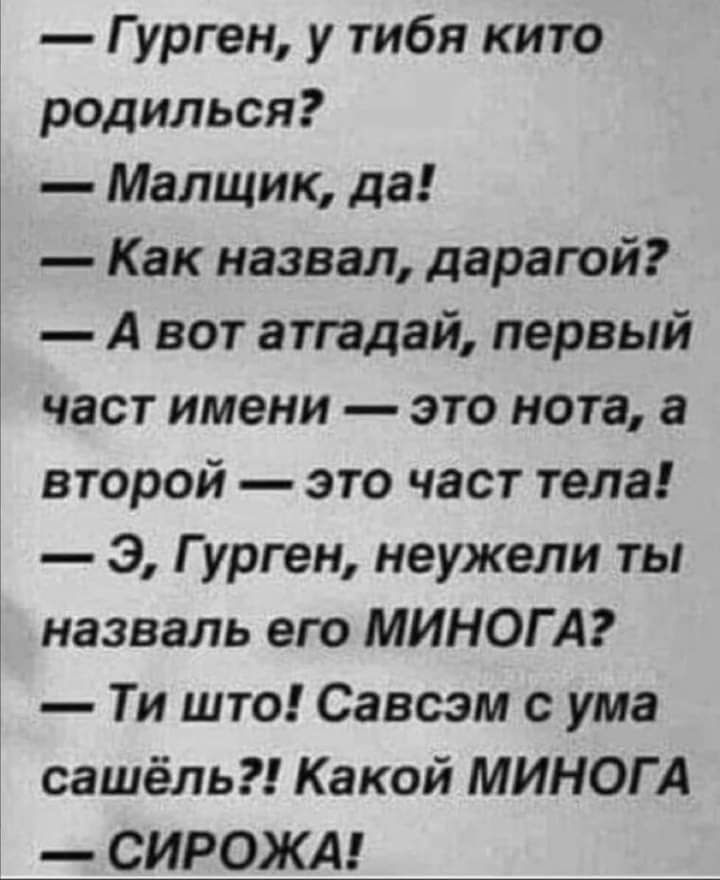 Гурген у тибя кито родилься Малщик да Как назвал дарагой А вот атгадай первый част имени это нота а второй это част тела э Гурген неужели ты назваль его МИНОГ А Ти што Савсзм с ума сашёль Какой МИНОГ А СИРОЖА