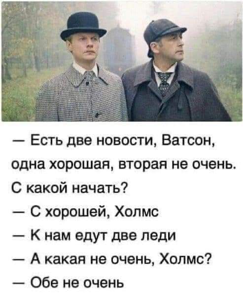 Есть две новости Ватсон одна хорошая вторая не очень С какой начать С хорошей Холмс К нам едут две леди А какая не очень Холмс Обе не очень