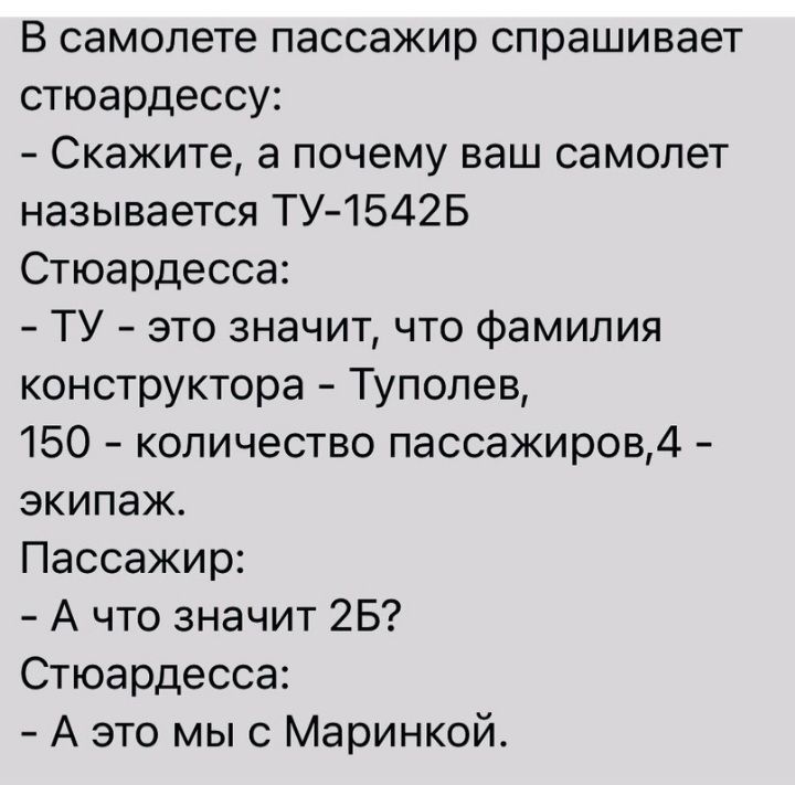 В самолете пассажир спрашивает стюардессу Скажите а почему ваш самолет называется ТУ 1542Б Стюардесса ТУ это значит что фамилия конструктора Туполев 150 количество пассажиров4 экипаж Пассажир А что значит 25 Стюардесса А это мыс Маринкой