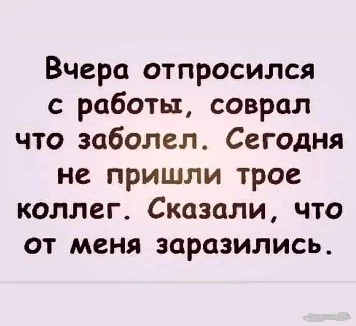 Вчера отпросился с работы соврал что заболел Сегодня не пришли трое коллег Сказали что от меня заразились