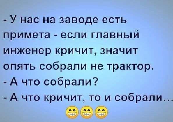 У нас на заводе есть примета если главный инженер кричит значит опять собрали не трактор А что собрали А что кричит то и собрали