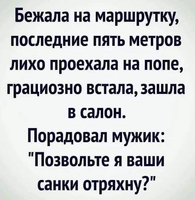 Бежала на маршрутку последние пять метров лихо проехала на попе грациозно встала зашла в салон Порадовал мужик Позвольте я ваши санки отряхну