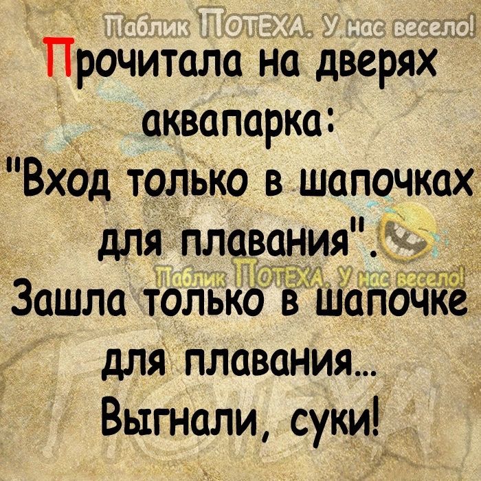 Прочитала на дверях аквапарка Вход только в шапочках для пла ния_ Зашла только шап для плавания Выгнали сукид