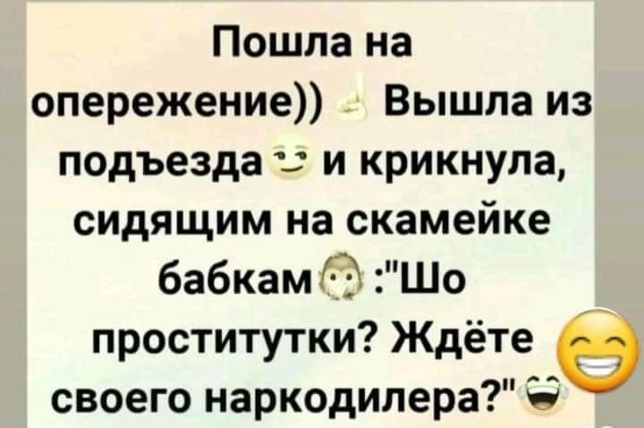 Пошла на опережение Вышла из подъезда и крикнула сидящим на скамейке бабкам Шо проститутки Ждёте своего наркодилера