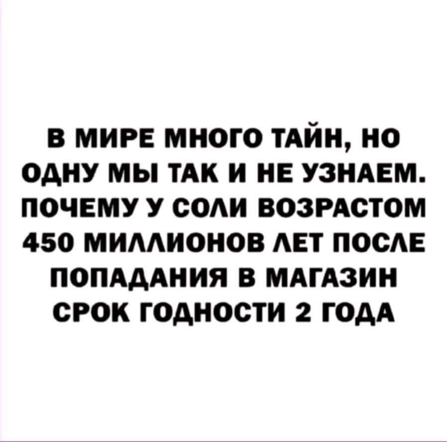 В МИРЕ МНОГО ТАЙН НО ОАНУ МЫ ТАК И НЕ УЗНАЕМ ПОЧЕМУ У СОАИ ВОЗРАСГОМ 450 МИААИОНОВ АЕГ ПООАЕ ПОПАААНИЯ В МАГАЗИН СРОК ГОДНОСТИ 2 ГОДА