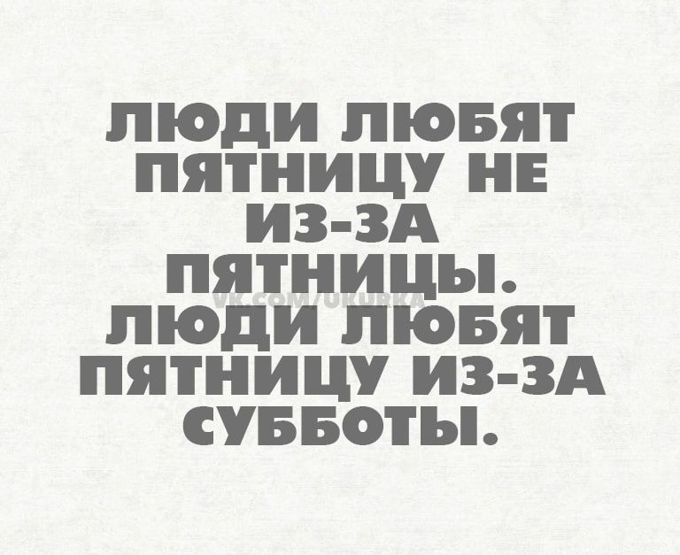 ЛЮДИ ЛЮБЯТ ПЯТНИЦУ НЕ ИЗ ЗА ПЯТНИЦЪ ЛЮДИ ЛЮБЯТ ПЯТНИЦУ ИЗ ЗА СУББОТЪЬ