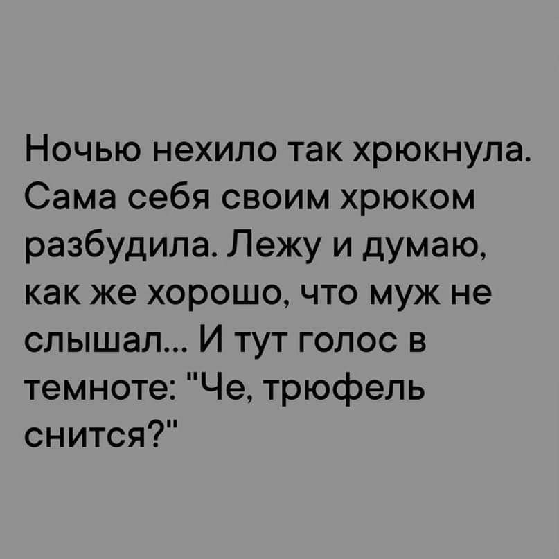 Ночью нехило так хрюкнулаА Сама себя своим хрюком разбудила Лежу и думаю как же хорошо что муж не слышал И тут голос в темноте Че трюфель снится