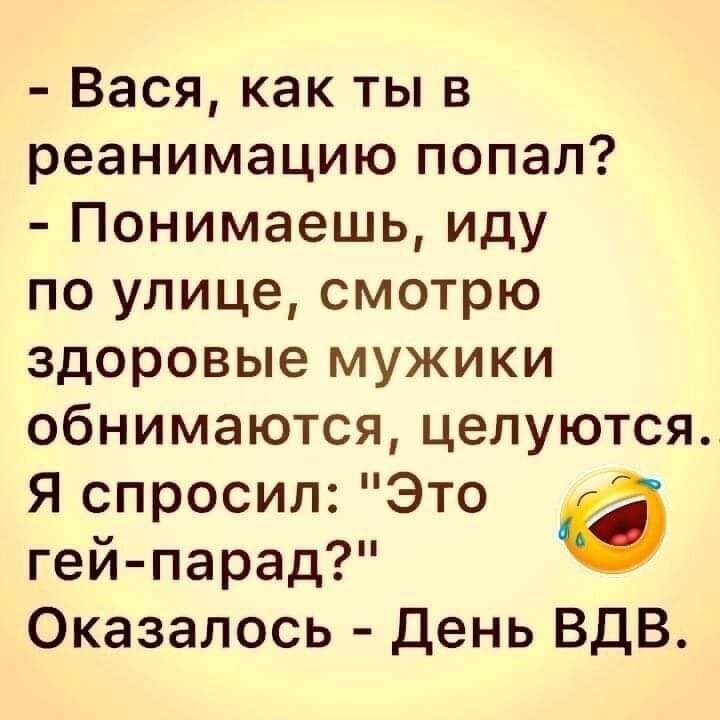 Вася как ты в реанимацию попал Понимаешь иду по улице смотрю здоровые мужики обнимаются целуются я спросил Это в гей парад Оказалось день ВДВ