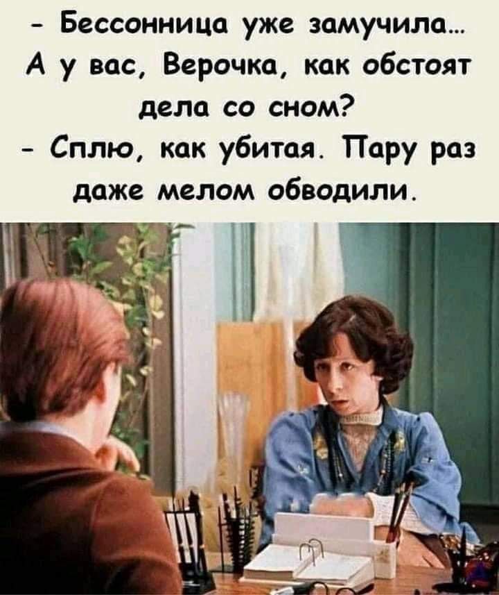 Бессонница уже замучила А у вас Верочка как обстоят дела со сном Сплю как убитая Пару раз даже мелом обводили