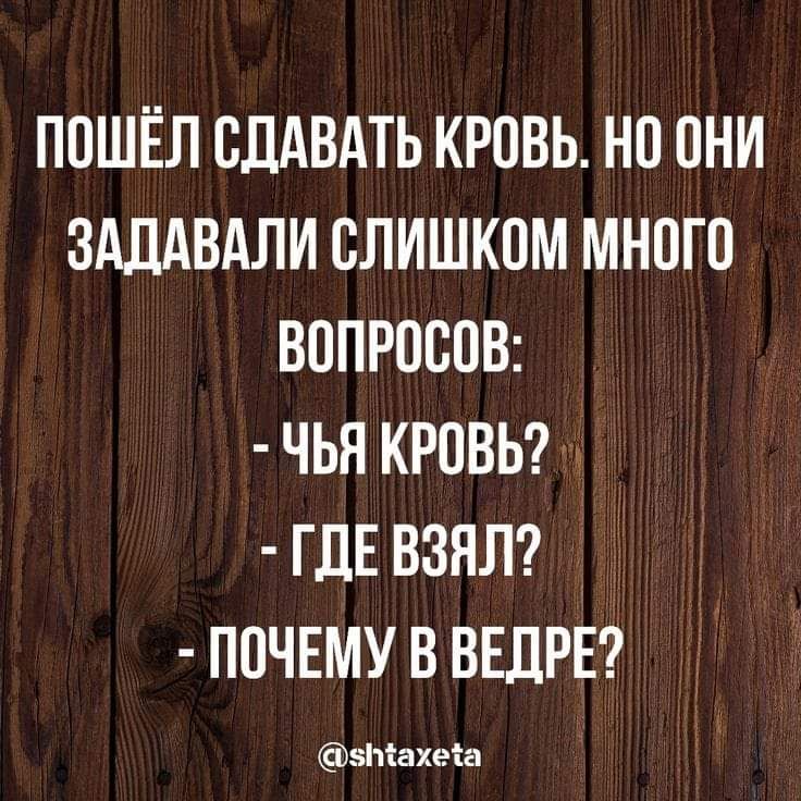 ПОШЁЛ ОДАВАТЬ КРОВЬ НО ОНИ ЗАДАВАЛИ СЛИШКОМ МНОГО ВОПРОСОВ ЧЬЯ КРОВЬ Г ЛЕ ВЗЯЛ ПОЧЕМУ В ВЕЛРЕ зтахеіа