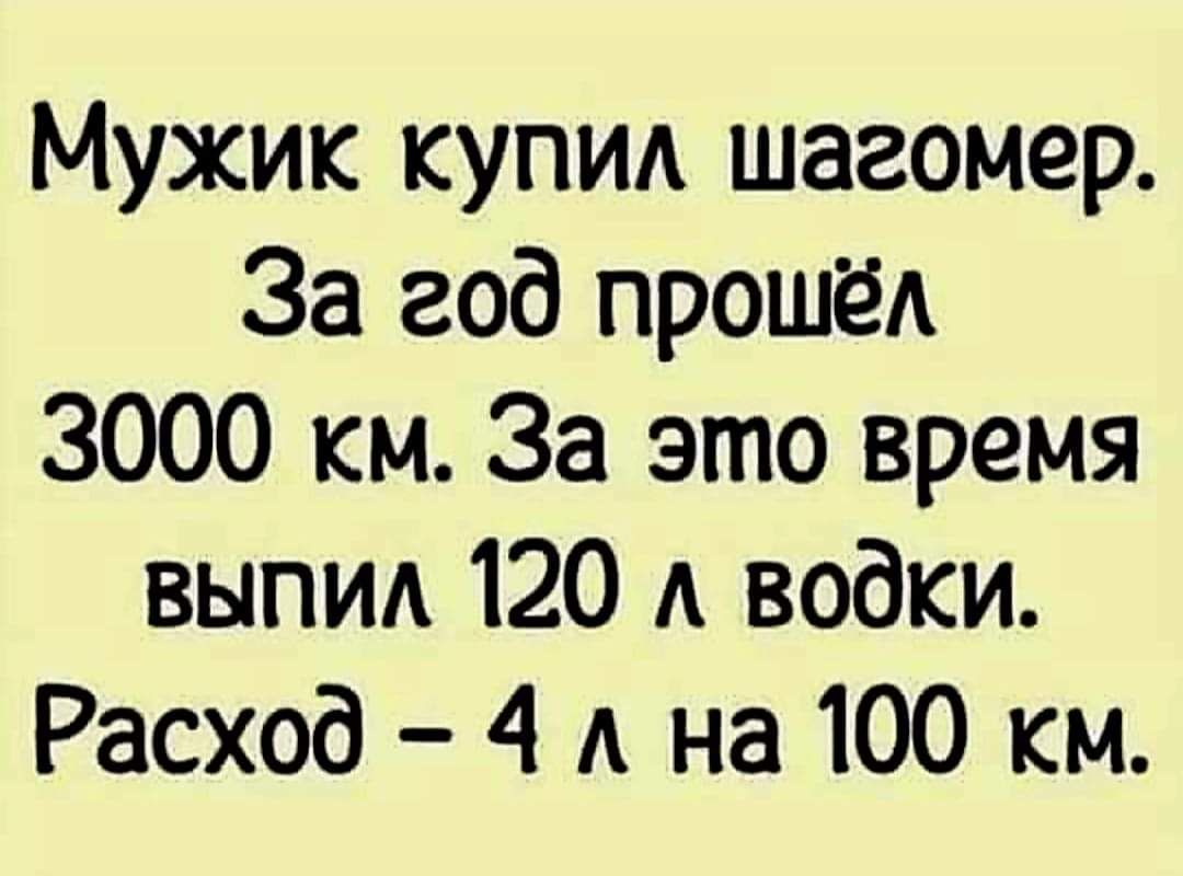 Мужик купид шагомер За год прошёА 3000 км За это время выпид 120 А водки Расход 4 А на 100 км