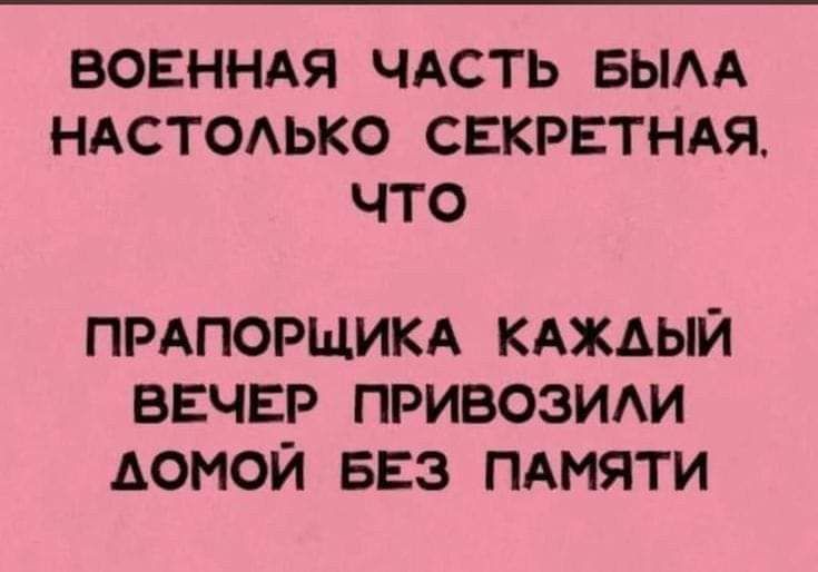 ВОЕННАЯ ЧАСТЬ БЫАА НАСТОАЬКО СЕКРЕТНАЯ ЧТО ПРАПОРЩИКА КАЖДЫЙ ВЕЧЕР ПРИВОЗИАИ АОНОЙ БЕЗ ПАМЯТИ