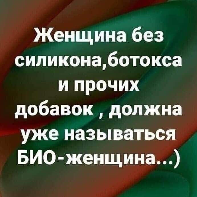 Женщина без силиконаботокса и прочих добавок должна уже называться БИО женщина