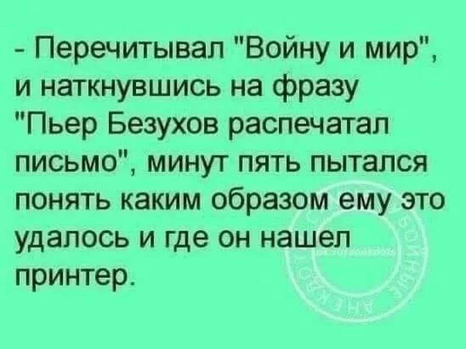 Перечитывал Войну и мир и наткнувшись на фразу Пьер Безухов распечатал письмо минут пять пытался понять каким образом ему это удалось и где он нашел принтер