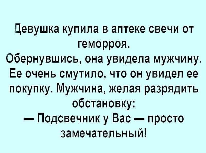 Цевушка купила в аптеке свечи от геморроя Обернувшись она увидела мужчину Ее очень смутило что он увидел ее покупку Мужчина желая разрядить обстановку Подсвечник у Вас просто замечательный