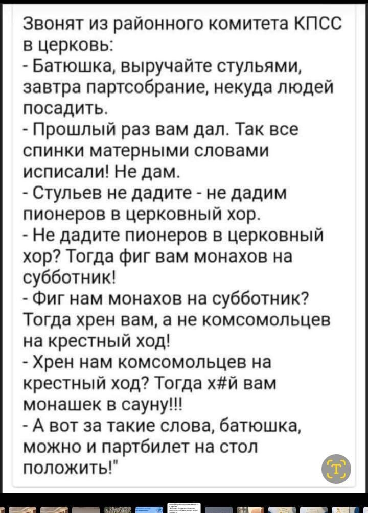 Звонят из районного комитета КПСС в церковь Батюшка выручайте стульями завтра партсобрание некуда людей посадить Прошлый раз вам дал Так все спинки матерными словами исписали Не дам Стульев не дадите не дадим пионеров в церковный хор Не дадите пионеров в церковный хор Тогда фиг вам монахов на субботник Фиг нам монахов на субботник Тогда хрен вам а 