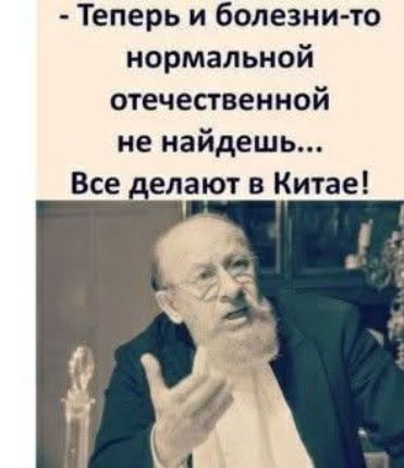 Теперь и болезни то нормальной отечественной не найдешь Все делают в Китае