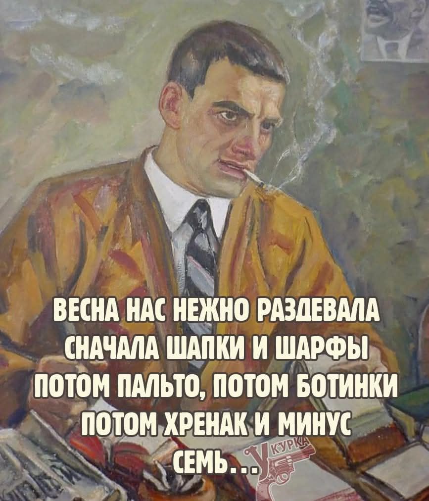 ВЕСНА НАС НЕЖНО РАЗДЕВАЛА СНАЧАЛА ШАПКИ И ШАРФЫ ПОТОМ ПАЛЬТО, ПОТОМ БОТИНКИ ПОТОМ ХРЕНАК И МИНУС СЕМЬ...